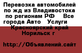 Перевозка автомобилей по жд из Владивостока по регионам РФ! - Все города Авто » Услуги   . Красноярский край,Норильск г.